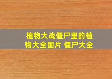 植物大战僵尸里的植物大全图片 僵尸大全